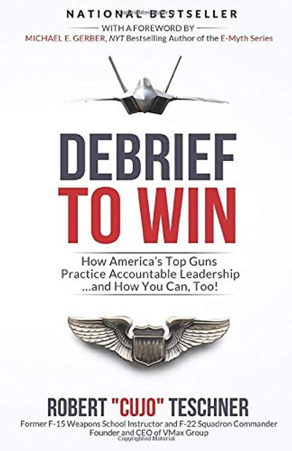 Debrief to Win: How America's Top Guns Practice Accountable Leadership...and How You Can, Too!