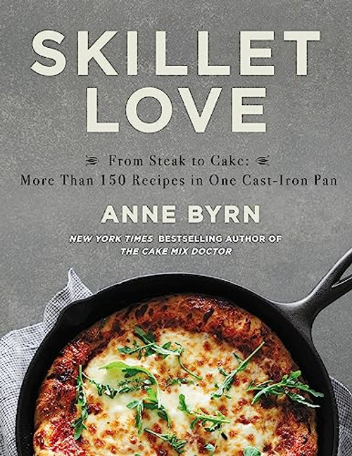 Skillet Love: From Steak to Cake: More Than 150 Recipes in One Cast-Iron Pan