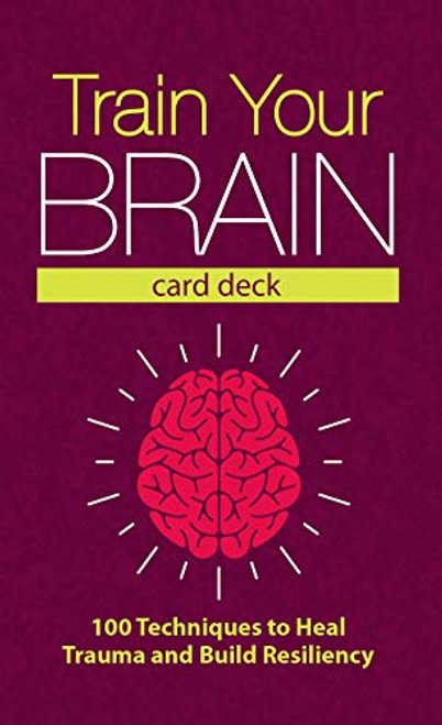 Train Your Brain Card Deck: 100 Techniques to Heal Trauma and Build Resiliency