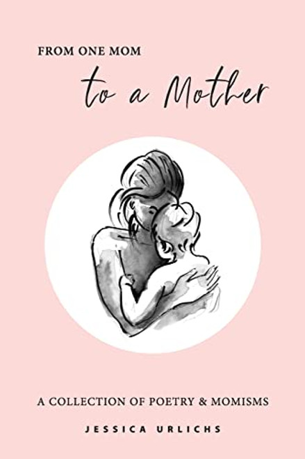 From One Mom to a Mother: Poetry & Momisms (Jessica Urlichs: Early Motherhood Poetry and Prose Collection)