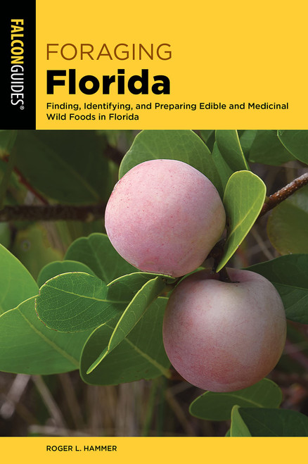 Foraging Florida: Finding, Identifying, and Preparing Edible and Medicinal Wild Foods in Florida (Foraging Series)