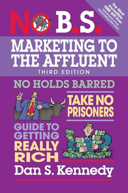 No B.S. Marketing to the Affluent: No Holds Barred, Take No Prisoners, Guide to Getting Really Rich