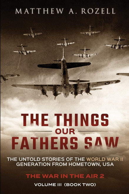 The Things Our Fathers Saw - Vol. 3, The War In The Air Book Two: The Untold Stories of the World War II Generation from Hometown, USA