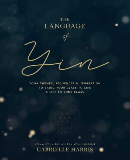 The Language of Yin: Yoga Themes, Sequences and Inspiration to Bring Your Class to Life and Life to Your Class (The Inspired Yoga Teacher)