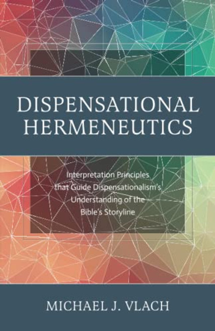 Dispensational Hermeneutics: Interpretation Principles that Guide Dispensationalism's Understanding of the Bible's Storyline