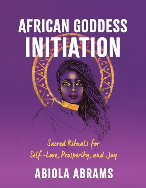 African Goddess Initiation: Sacred Rituals for Self-Love, Prosperity, and Joy