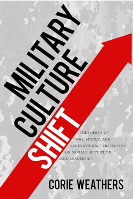 Military Culture Shift: The Impact of War, Money, and Generational Perspective on Morale, Retention, and Leadership