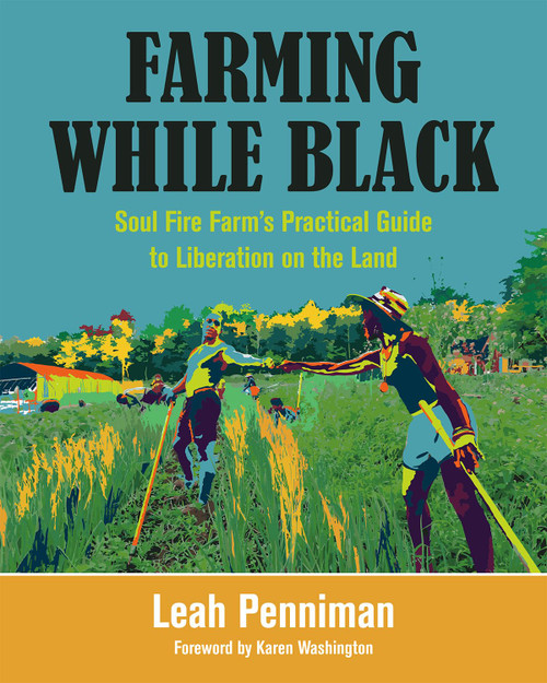 Farming While Black: Soul Fire Farms Practical Guide to Liberation on the Land