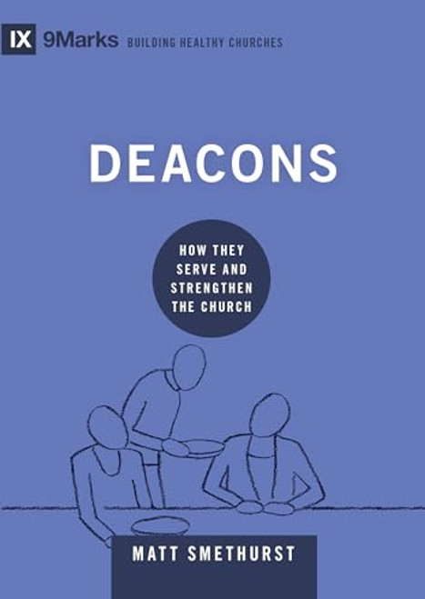 Deacons: How They Serve and Strengthen the Church (9Marks: Building Healthy Churches)