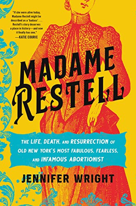 Madame Restell: The Life, Death, and Resurrection of Old New Yorks Most Fabulous, Fearless, and Infamous Abortionist