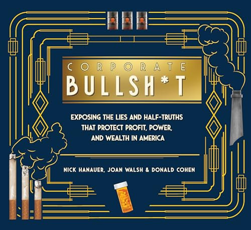 Corporate Bullsh*t: Exposing the Lies and Half-Truths That Protect Profit, Power, and Wealth in America