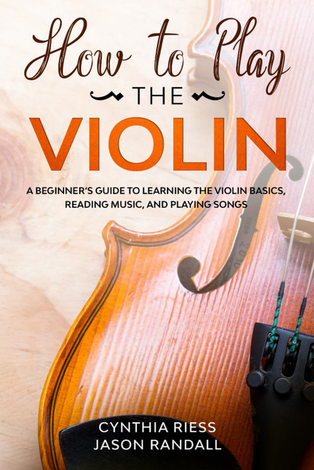 How to Play the Violin: A Beginners Guide to Learning the Violin Basics, Reading Music, and Playing Songs (String Instruments for Beginners)