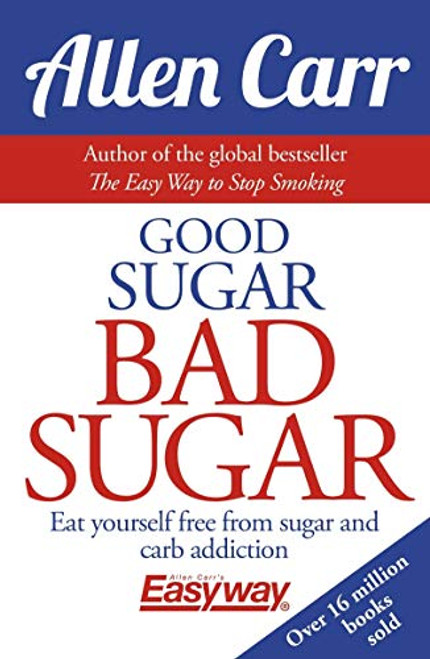 Good Sugar Bad Sugar: Eat yourself free from sugar and carb addiction (Allen Carr's Easyway, 6)