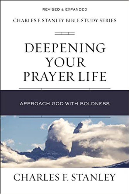 Deepening Your Prayer Life: Approach God with Boldness (Charles F. Stanley Bible Study Series)