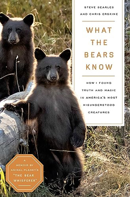 What the Bears Know: How I Found Truth and Magic in America's Most Misunderstood CreaturesA Memoir by Animal Planet's "The Bear Whisperer"