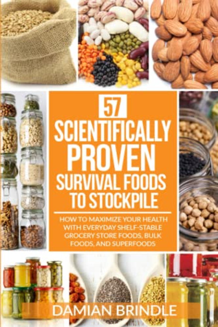 57 Scientifically-Proven Survival Foods to Stockpile: How to Maximize Your Health With Everyday Shelf-Stable Grocery Store Foods, Bulk Foods, And Superfoods