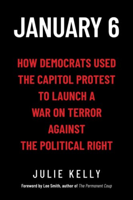 January 6: How Democrats Used the Capitol Protest to Launch a War on Terror Against the Political Right