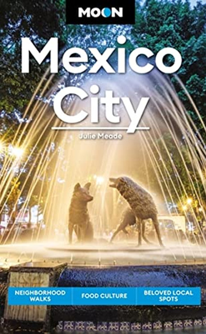 Moon Mexico City: Neighborhood Walks, Food & Culture, Beloved Local Spots (Travel Guide)