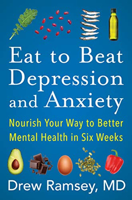 Eat to Beat Depression and Anxiety: Nourish Your Way to Better Mental Health in Six Weeks