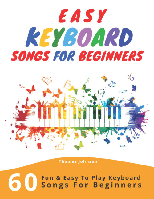 Easy Keyboard Songs For Beginners: 60 Fun & Easy To Play Keyboard Songs For Beginners (Easy Keyboard Sheet Music For Beginners)