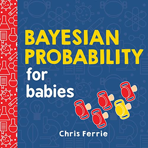 Bayesian Probability for Babies: A STEM and Math Gift for Toddlers, Babies, and Math Lovers from the #1 Science Author for Kids (Baby University)