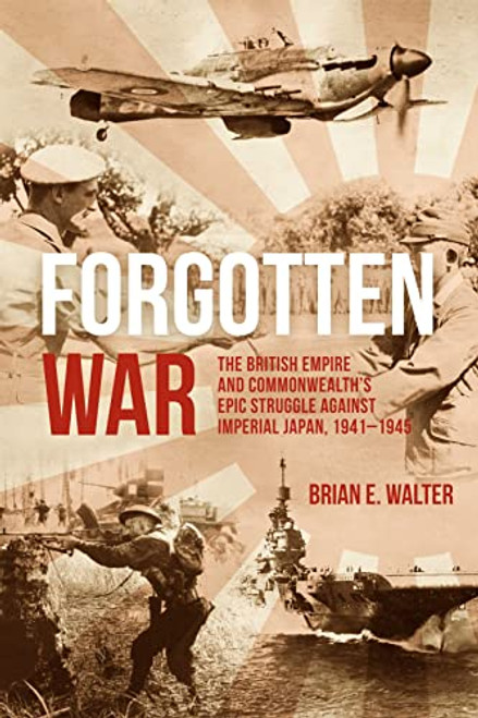 Forgotten War: The British Empire and Commonwealths Epic Struggle Against Imperial Japan, 19411945