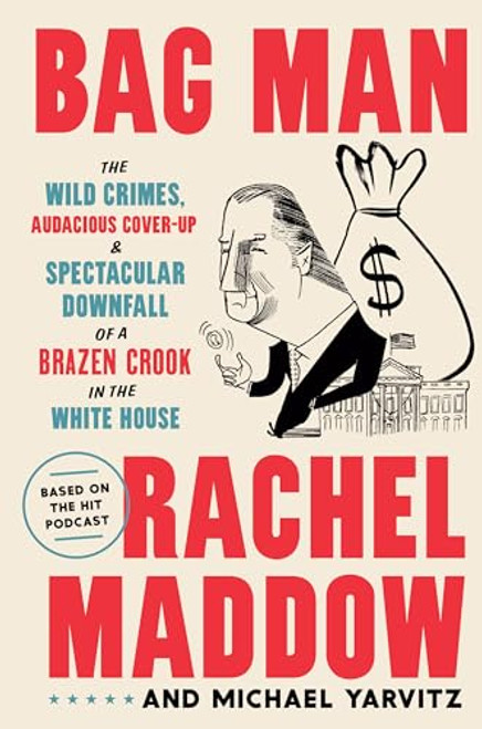 Bag Man: The Wild Crimes, Audacious Cover-up, and Spectacular Downfall of a Brazen Crook in the White House