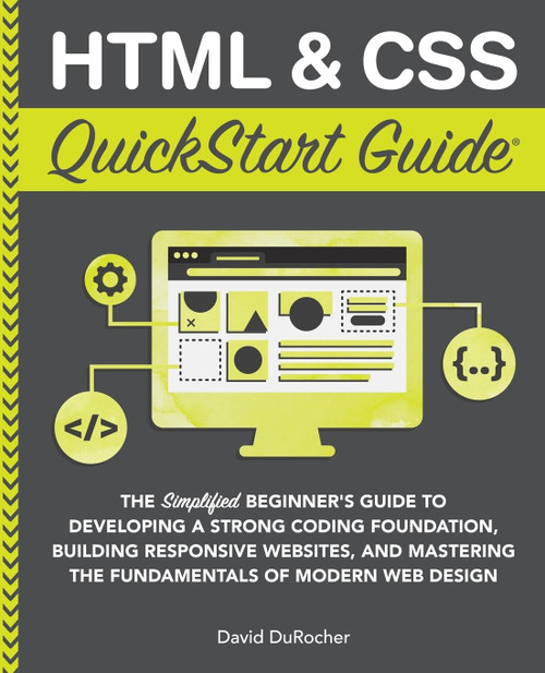 HTML and CSS QuickStart Guide: The Simplified Beginners Guide to Developing a Strong Coding Foundation, Building Responsive Websites, and Mastering ... Web Design (QuickStart Guides - Technology)