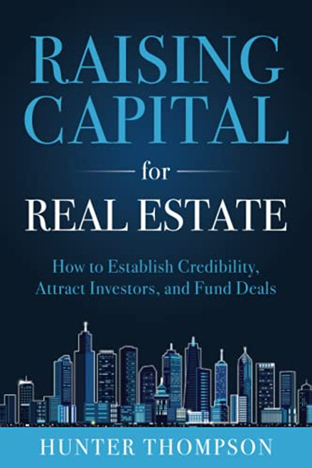 Raising Capital for Real Estate: How to Attract Investors, Establish Credibility, and Fund Deals
