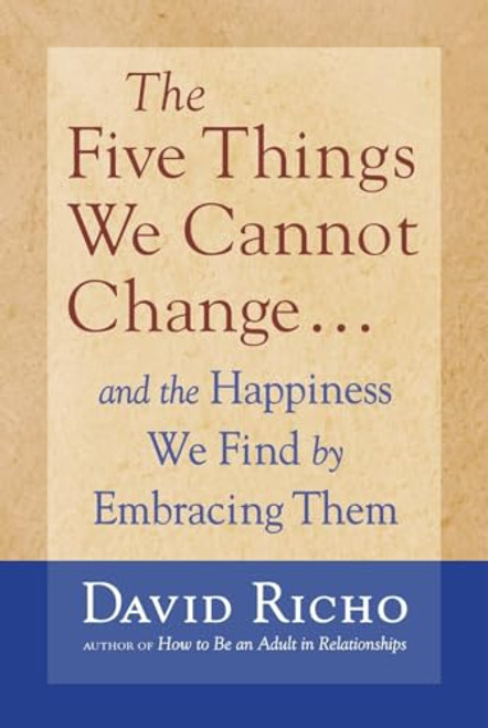 The Five Things We Cannot Change: And the Happiness We Find by Embracing Them