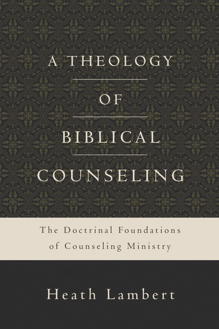 A Theology of Biblical Counseling: The Doctrinal Foundations of Counseling Ministry