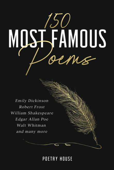 150 Most Famous Poems: Emily Dickinson, Robert Frost, William Shakespeare, Edgar Allan Poe, Walt Whitman and many more