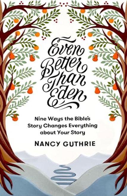 Even Better than Eden: Nine Ways the Bible's Story Changes Everything about Your Story