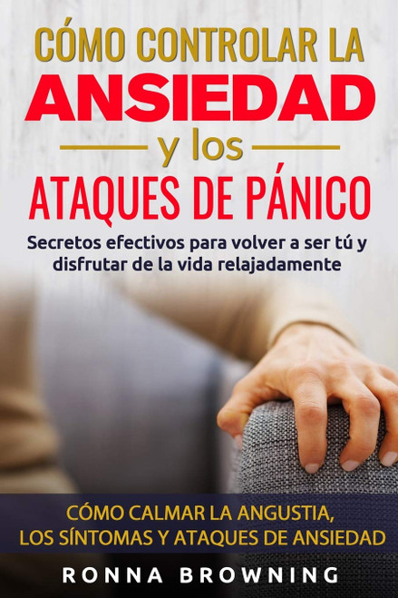 Cmo Controlar la Ansiedad y los Ataques de Pnico: Secretos efectivos para volver a ser t y disfrutar de la vida relajadamente. Cmo calmar la ... (Miedo y Ansiedad) (Spanish Edition)