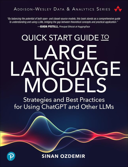 Quick Start Guide to Large Language Models: Strategies and Best Practices for Using ChatGPT and Other LLMs (Addison-Wesley Data & Analytics Series)