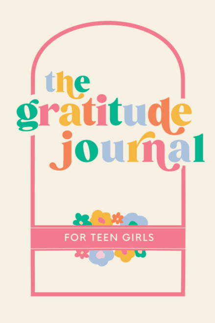 The Gratitude Journal for Teen Girls: 90 Days of Activities, Prompts and Affirmations to Encourage Self Love and Celebrate Lifes Everyday Moments