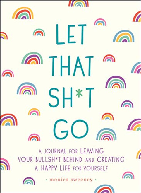 Let That Sh*t Go: A Journal for Leaving Your Bullsh*t Behind and Creating a Happy Life (Zen as F*ck Journals)
