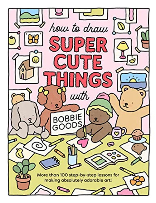 How to Draw Super Cute Things with Bobbie Goods: Learn to draw & color absolutely adorable art! (101 Things to Draw, 3)