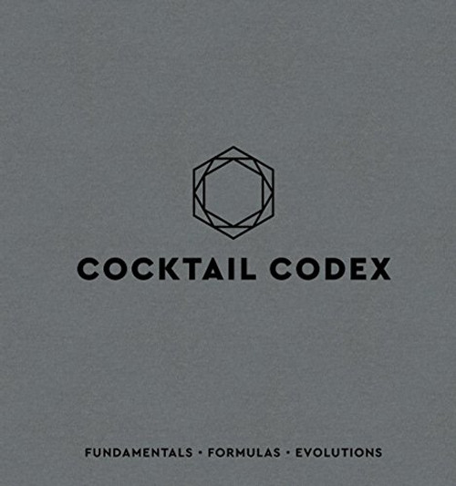 Cocktail Codex: Fundamentals, Formulas, Evolutions [A Cocktail Recipe Book]