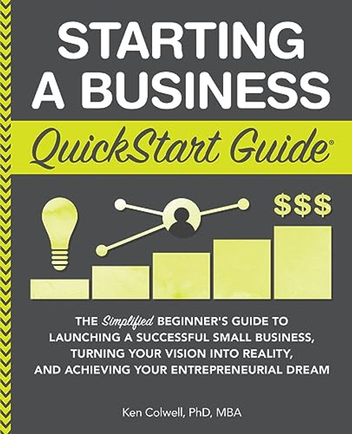 Starting a Business QuickStart Guide: The Simplified Beginners Guide to Launching a Successful Small Business, Turning Your Vision into Reality, and ... Dream (QuickStart Guides - Business)