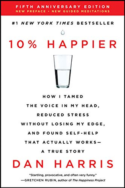 10% Happier Revised Edition: How I Tamed the Voice in My Head, Reduced Stress Without Losing My Edge, and Found Self-Help That Actually Works--A True Story