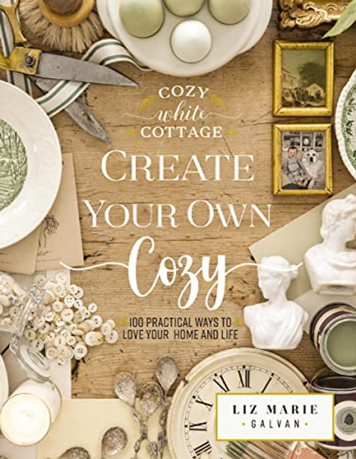 Create Your Own Cozy: 100 Practical Ways to Love Your Home and Life (Cozy White Cottage)