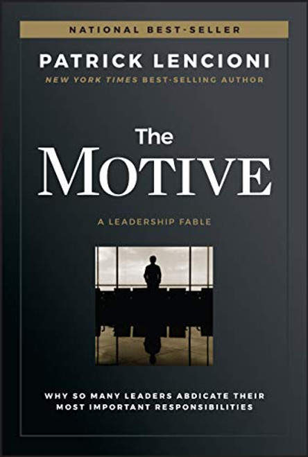 The Motive: Why So Many Leaders Abdicate Their Most Important Responsibilities (J-B Lencioni Series)