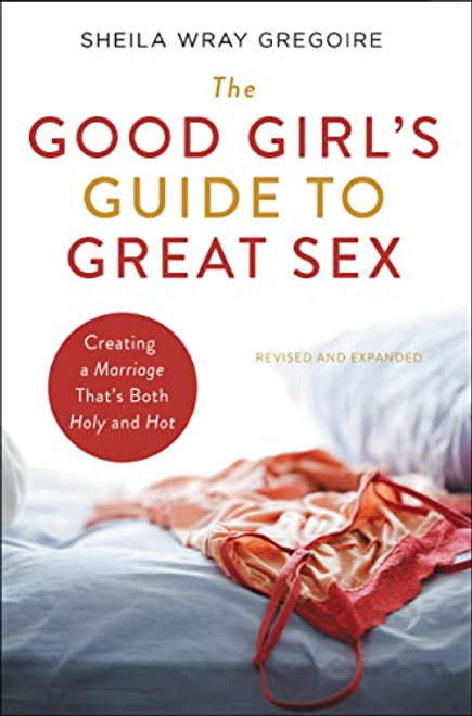 The Good Girl's Guide to Great Sex: Creating a Marriage That's Both Holy and Hot