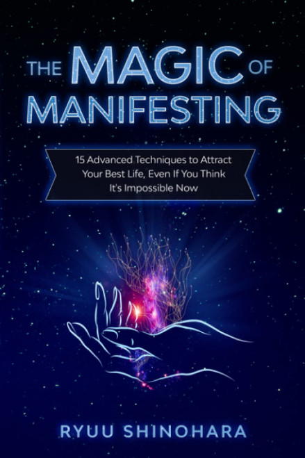 The Magic of Manifesting: 15 Advanced Techniques To Attract Your Best Life, Even If You Think It's Impossible Now (Law of Attraction)