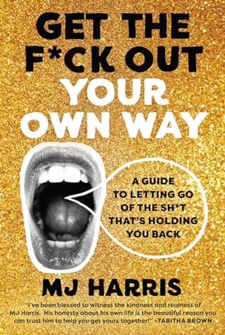 Get The F*ck Out Your Own Way: A Guide to Letting Go of the Sh*t thats Holding You Back