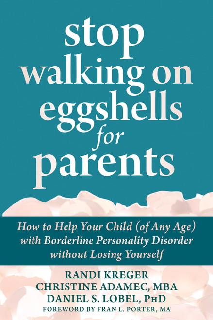 Stop Walking on Eggshells for Parents: How to Help Your Child (of Any Age) with Borderline Personality Disorder without Losing Yourself