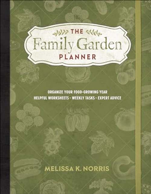 The Family Garden Planner: Organize Your Food-Growing Year Helpful Worksheets Weekly Tasks Expert Advice