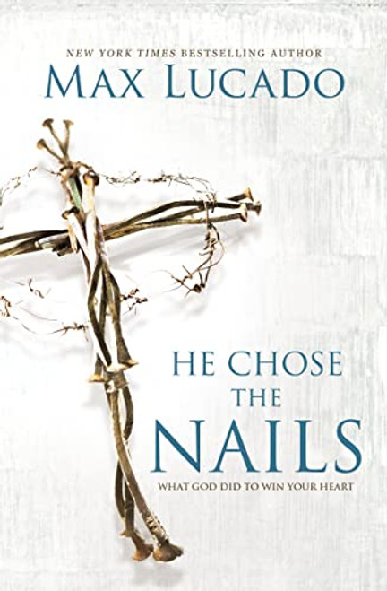 He Chose the Nails: What God Did to Win Your Heart