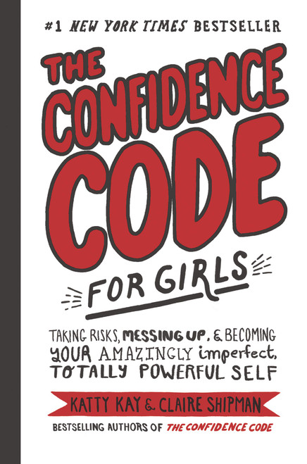 The Confidence Code for Girls: Taking Risks, Messing Up, & Becoming Your Amazingly Imperfect, Totally Powerful Self